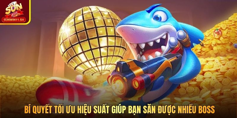 Bí quyết tối ưu hiệu suất giúp bạn săn được nhiều boss