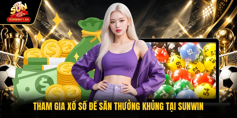 Tham gia xổ số để săn thưởng khủng tại Sunwin 